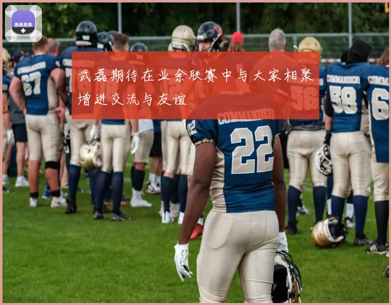武磊期待在业余联赛中与大家相聚增进交流与友谊