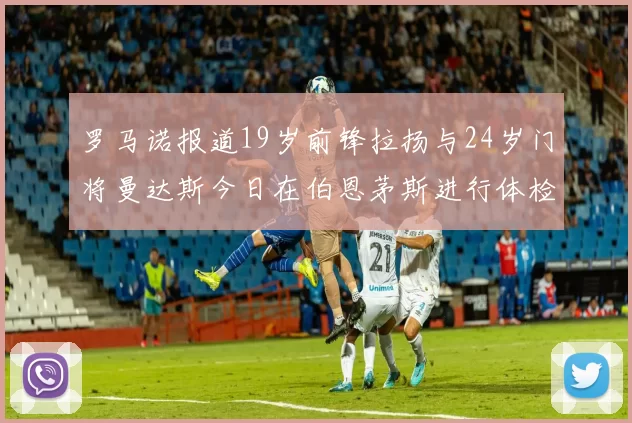 罗马诺报道19岁前锋拉扬与24岁门将曼达斯今日在伯恩茅斯进行体检