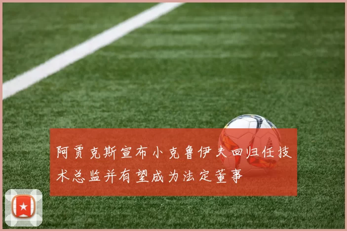 阿贾克斯宣布小克鲁伊夫回归任技术总监并有望成为法定董事