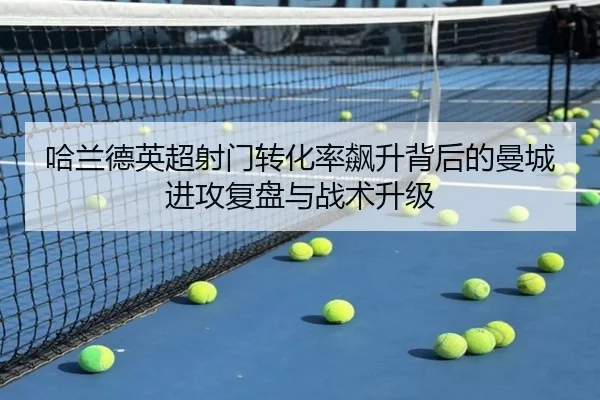 哈兰德英超射门转化率飙升背后的曼城进攻复盘与战术升级